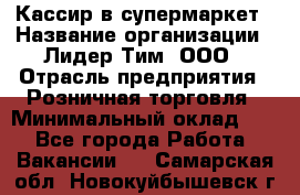 Кассир в супермаркет › Название организации ­ Лидер Тим, ООО › Отрасль предприятия ­ Розничная торговля › Минимальный оклад ­ 1 - Все города Работа » Вакансии   . Самарская обл.,Новокуйбышевск г.